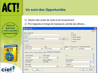 Gestion des cycles de vente et de l’avancement Prix négociés et marge de manœuvre, priorité des affaires… Un suivi des Opportunités Gérer et optimiser votre activité commerciale 