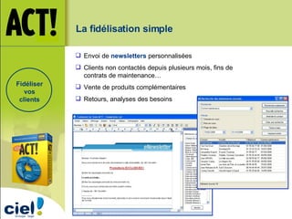 Fidéliser vos clients Envoi de  newsletters  personnalisées Clients non contactés depuis plusieurs mois, fins de contrats de maintenance… Vente de produits complémentaires Retours, analyses des besoins La fidélisation simple 