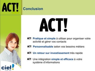 Conclusion Un retour sur investissement  très rapide Personnalisable  selon vos besoins métiers Une intégration   simple et efficace   à votre système d’informations Pratique et simple  à utiliser pour organiser votre activité et gérer vos contacts 