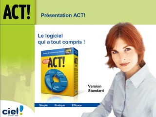 Simple  Pratique   Efficace   Le logiciel  qui a tout compris ! Version Standard Présentation ACT!  