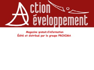 Magazine  gratuit  d’information Édité et distribué par le groupe PROXIMA  Première parution: juin 2008 