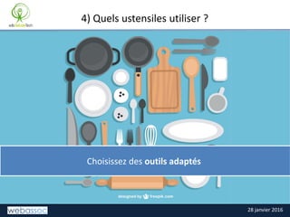 28 janvier 2016
4) Quels ustensiles utiliser ?
Choisissez des outils adaptés
 