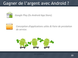 Gagner de l’argent avec Android ?

     Google Play (Ex Android App Store).



      Conception d’applications utiles & Faire de prestation
      de service.




                                                           13
 