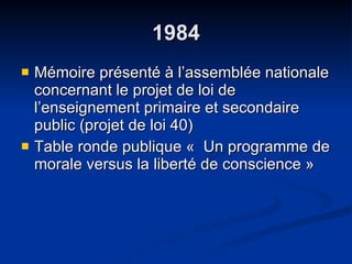 1984 Mémoire présenté à l’assemblée nationale concernant le projet de loi de l’enseignement primaire et secondaire public (projet de loi 40) Table ronde publique «  Un programme de morale versus la liberté de conscience » 
