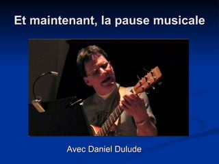 Et maintenant, la pause musicale Avec Daniel Dulude 