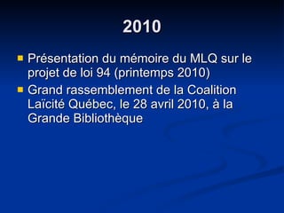 2010 Présentation du mémoire du MLQ sur le projet de loi 94 (printemps 2010) Grand rassemblement de la Coalition Laïcité Québec, le 28 avril 2010, à la Grande Bibliothèque 