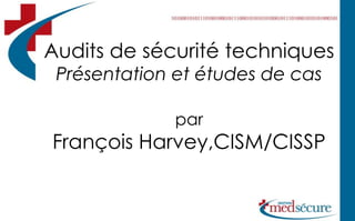 Audits de sécurité techniquesPrésentation et études de casparFrançois Harvey,CISM/CISSP 