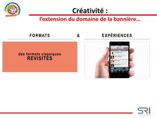des formats classiques
REVISITÉS
FORMATS EXPÉRIENCES&
Créativité :
l’extension du domaine de la bannière…
 