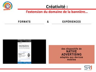 FORMATS EXPÉRIENCES
des dispositifs de
NATIVE
ADVERTISING
adaptés aux devices
mobiles
&
Créativité :
l’extension du domaine de la bannière…
 
