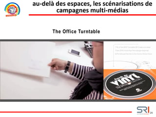 24
The Office Turntable
au-delà des espaces, les scénarisations de
campagnes multi-médias
 