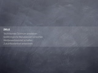 ZIELE
Technisches Optimum anstreben
Größtmögliche Benutzerzahl erreichen
Wettbewerbsvorteil schaffen
Zukunftsorientiert entwickeln
 