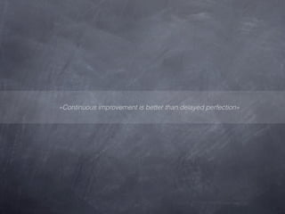 »Continuous improvement is better than delayed perfection«
 