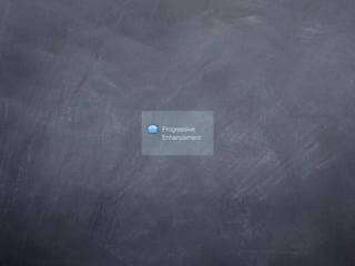 Progressive
Enhancement
 