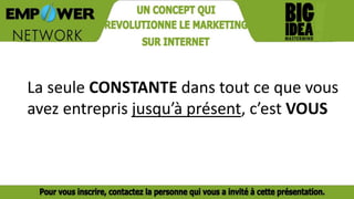 La seule CONSTANTE dans tout ce que vous
avez entrepris jusqu’à présent, c’est VOUS
 