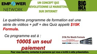 Le quatrième programme de formation est une
série de vidéos + pdf + des Quiz appelé $15K
Formula.
1000$ un seul
paiement
Ce programme est à :
 