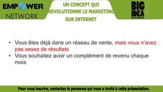 • Vous êtes déjà dans un réseau de vente, mais vous n’avez
pas assez de résultats
• Vous souhaitez avoir un complément de revenu chaque
mois
 