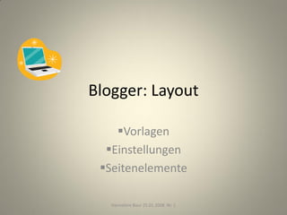 Blogger: Layout

    Vorlagen
  Einstellungen
 Seitenelemente

   Hannelore Baur 25.01.2008 Nr. 1