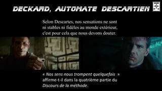 Selon Descartes, nos sensations ne sont
ni stables ni fidèles au monde extérieur,
c'est pour cela que nous devons douter.
« Nos sens nous trompent quelquefois »
affirme-t-il dans la quatrième partie du
Discours de la méthode.
 