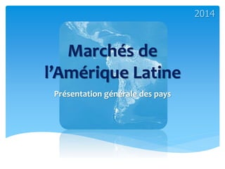 Marchés de
l’Amérique Latine
Présentation générale des pays
2014
 