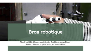Bras robotique
Réalisé par:
Abdelmajid Belkhaoui , Abdelmajid Zoghlami , Anas Dhahri
Feriel Ghouila , Hayder Azizi , Oussema Krid
 