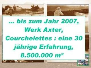 …  bis zum Jahr 2007, Werk Axter, Courchelettes : eine 30 jährige Erfahrung, 8.500.000 m²  