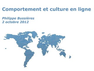 Comportement et culture en ligne
Philippe Bussières
2 octobre 2012




                     Powerpoint Templates
                                            Page 1
 