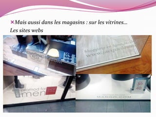 Mais aussi dans les magasins : sur les vitrines… 
Les sites webs 
 
