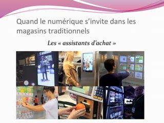 Quand le numérique s’invite dans les 
magasins traditionnels 
Les « assistants d’achat » 
 