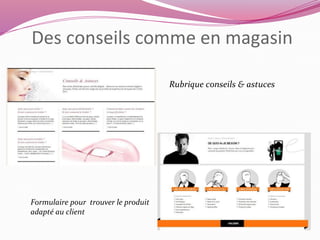 Des conseils comme en magasin 
Rubrique conseils & astuces 
Formulaire pour trouver le produit 
adapté au client 
 