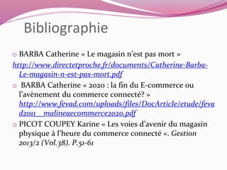 Webographie 
 Lien magasins/Web 
http://www.blog-to-store.com/comment-la-complementarite-eshop-et- 
magasin-physique-a-mo...