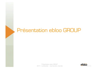 Présentation ebloo GROUP




5 Novembre 2009
                         Présentation ebloo GROUP
                  2011 - confidentiel – reproduction interdite
 