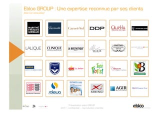 Ebloo GROUP : Une expertise reconnue par ses clients
       (liste non exhaustive)




5 Novembre 2009
                                       Présentation ebloo GROUP
                                2011 - confidentiel – reproduction interdite
 