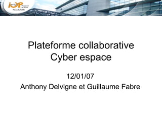 Plateforme collaborative Cyber espace 12/01/07 Anthony Delvigne et Guillaume Fabre 