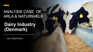 Dairy Industry
(Denmark)
Leo, Carla & liana
ANALYSIS CASE OF
ARLA & NATURMÆLK
 