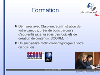 Démarrer avec Claroline, administration de votre campus, créer de bons parcours d'apprentissage, usages des logiciels de création de contenus, SCORM, ...) Un savoir-faire  technico-pédagogique  à votre disposition Formation 