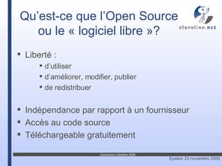 Qu’est-ce que l’Open Source ou le « logiciel libre »? Liberté : d’utiliser d’améliorer, modifier, publier de redistribuer Indépendance par rapport à un fournisseur Accès au code source Téléchargeable gratuitement 