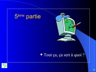 5 ème  partie Tout ça, ça sert à quoi ? 