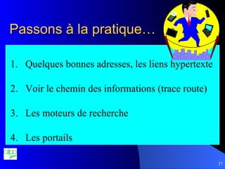 Passons à la pratique… Quelques bonnes adresses, les liens hypertexte Voir le chemin des informations (trace route) Les moteurs de recherche Les portails 