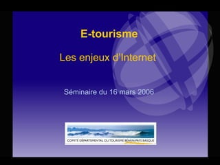 E-tourisme Les enjeux d’Internet  Séminaire du 16 mars 2006 