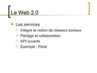 Le Web 2.0 Les services Intègre la notion de réseaux sociaux Partage et collaboration API ouverte Exemple : Flickr  