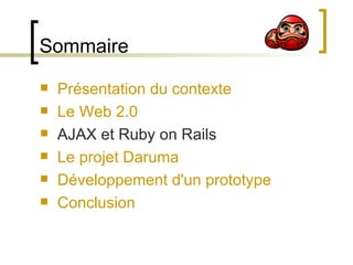 Sommaire Présentation du contexte Le Web 2.0 AJAX et Ruby on Rails Le projet Daruma Développement d'un prototype Conclusion 