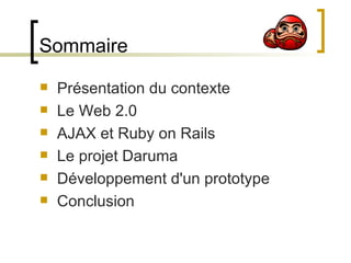 Sommaire Présentation du contexte Le Web 2.0 AJAX et Ruby on Rails Le projet Daruma Développement d'un prototype Conclusion 