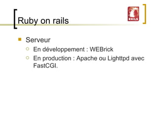 Ruby on rails Serveur En développement : WEBrick En production : Apache ou Lighttpd avec FastCGI.  