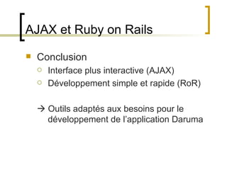 AJAX et Ruby on Rails Conclusion Interface plus interactive (AJAX) Développement simple et rapide (RoR)   Outils adaptés aux besoins pour le développement de l’application Daruma 