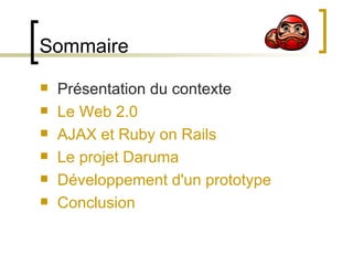 Sommaire Présentation du contexte Le Web 2.0 AJAX et Ruby on Rails Le projet Daruma Développement d'un prototype Conclusion 