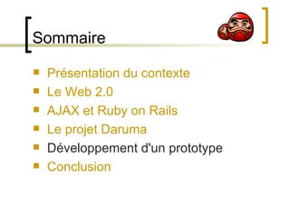 Sommaire Présentation du contexte Le Web 2.0 AJAX et Ruby on Rails Le projet Daruma Développement d'un prototype Conclusion 
