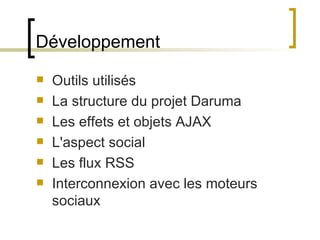 Développement Outils utilisés La structure du projet Daruma Les effets et objets AJAX L'aspect social Les flux RSS Interconnexion avec les moteurs sociaux 