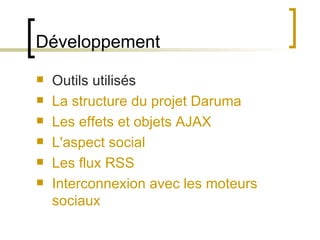 Développement Outils utilisés La structure du projet Daruma Les effets et objets AJAX L'aspect social Les flux RSS Interconnexion avec les moteurs sociaux 