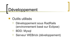 Développement Outils utilisés Développement sous RadRails (environnement basé sur Eclipse) BDD: Mysql Serveur WEBrick (développement)  