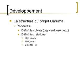 Développement La structure du projet Daruma Modèles Définir les objets (tag, card, user, etc.) Définir les relations Has_many Has_one Belongs_to 
